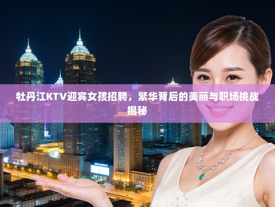 牡丹江KTV迎宾女孩招聘，繁华背后的美丽与职场挑战揭秘