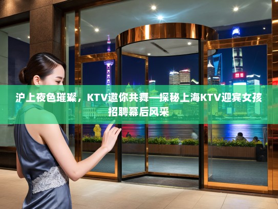 沪上夜色璀璨，KTV邀你共舞—探秘上海KTV迎宾女孩招聘幕后风采