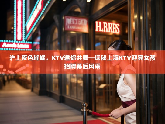沪上夜色璀璨，KTV邀你共舞—探秘上海KTV迎宾女孩招聘幕后风采