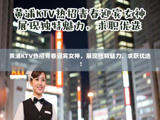 黄浦KTV热招青春迎宾女神，展现独特魅力，求职优选！