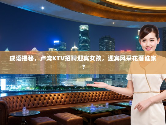 成语揭秘，卢湾KTV招聘迎宾女孩，迎宾风采花落谁家？