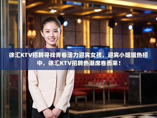 徐汇KTV招聘寻找青春活力迎宾女孩，迎宾小姐姐热招中，徐汇KTV招聘热潮席卷而来！