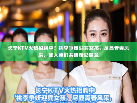 长宁KTV火热招聘中！桃李争妍迎宾女孩，尽显青春风采，加入我们共谱精彩篇章