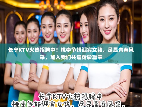 长宁KTV火热招聘中！桃李争妍迎宾女孩，尽显青春风采，加入我们共谱精彩篇章