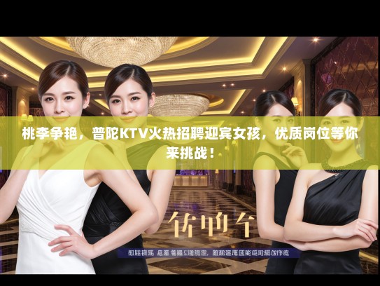 桃李争艳，普陀KTV火热招聘迎宾女孩，优质岗位等你来挑战！