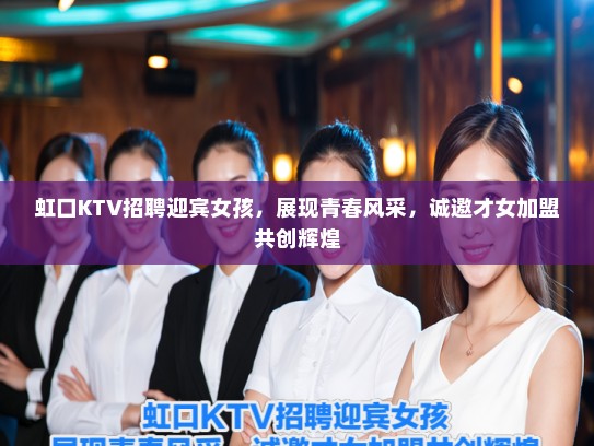 虹口KTV招聘迎宾女孩，展现青春风采，诚邀才女加盟共创辉煌