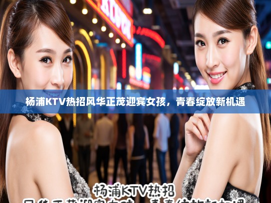 杨浦KTV热招风华正茂迎宾女孩，青春绽放新机遇