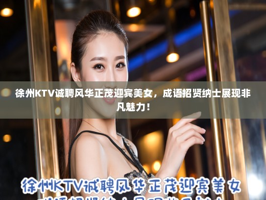 徐州KTV诚聘风华正茂迎宾美女，成语招贤纳士展现非凡魅力！