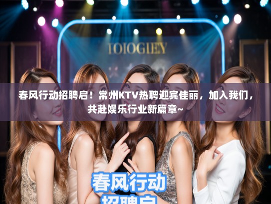 春风行动招聘启！常州KTV热聘迎宾佳丽，加入我们，共赴娱乐行业新篇章~