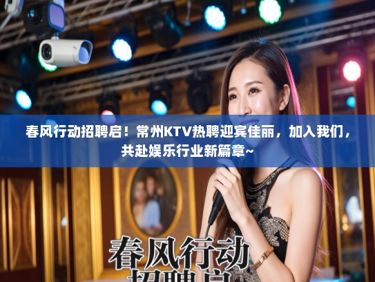 春风行动招聘启！常州KTV热聘迎宾佳丽，加入我们，共赴娱乐行业新篇章~