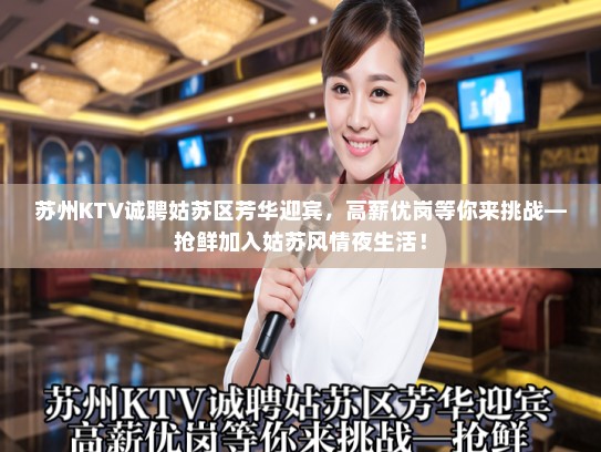 苏州KTV诚聘姑苏区芳华迎宾，高薪优岗等你来挑战—抢鲜加入姑苏风情夜生活！
