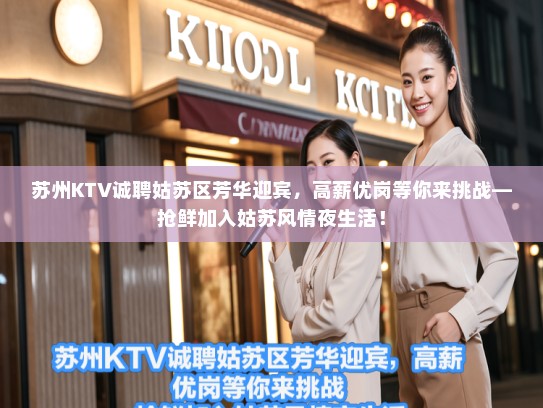 苏州KTV诚聘姑苏区芳华迎宾，高薪优岗等你来挑战—抢鲜加入姑苏风情夜生活！