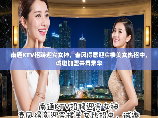 南通KTV招聘迎宾女神，春风得意迎宾楼美女热招中，诚邀加盟共舞繁华