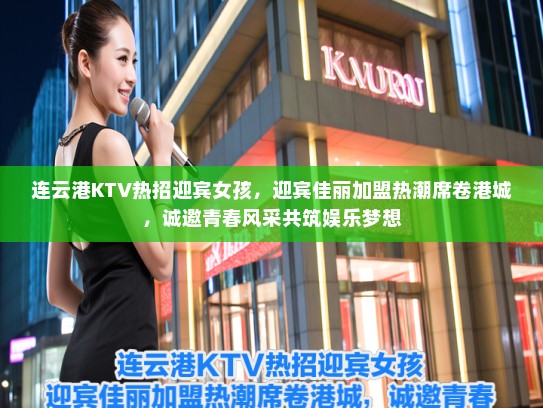 连云港KTV热招迎宾女孩，迎宾佳丽加盟热潮席卷港城，诚邀青春风采共筑娱乐梦想