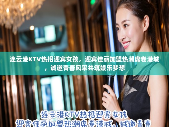 连云港KTV热招迎宾女孩，迎宾佳丽加盟热潮席卷港城，诚邀青春风采共筑娱乐梦想