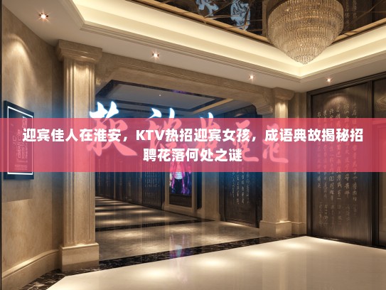迎宾佳人在淮安，KTV热招迎宾女孩，成语典故揭秘招聘花落何处之谜