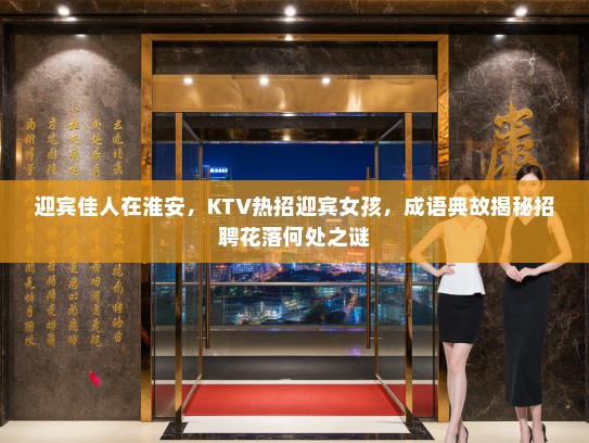 迎宾佳人在淮安，KTV热招迎宾女孩，成语典故揭秘招聘花落何处之谜