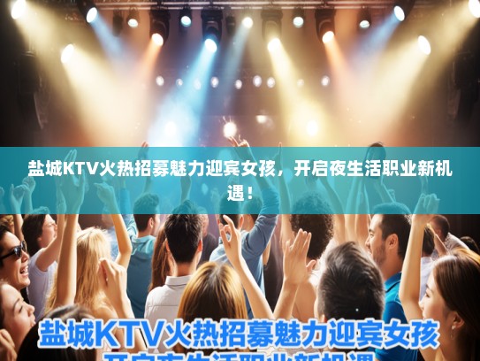 盐城KTV火热招募魅力迎宾女孩，开启夜生活职业新机遇！