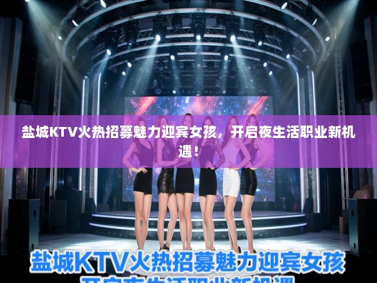 盐城KTV火热招募魅力迎宾女孩，开启夜生活职业新机遇！