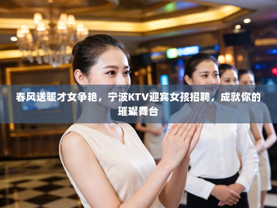 春风送暖才女争艳,宁波KTV迎宾女孩招聘,成就你的璀璨舞台 春风送暖才女争艳,宁波KTV迎宾女孩招聘,成就你的璀璨舞台