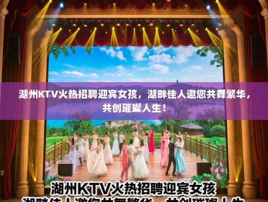 湖州KTV火热招聘迎宾女孩，湖畔佳人邀您共舞繁华，共创璀璨人生！