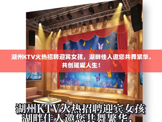 湖州KTV火热招聘迎宾女孩，湖畔佳人邀您共舞繁华，共创璀璨人生！
