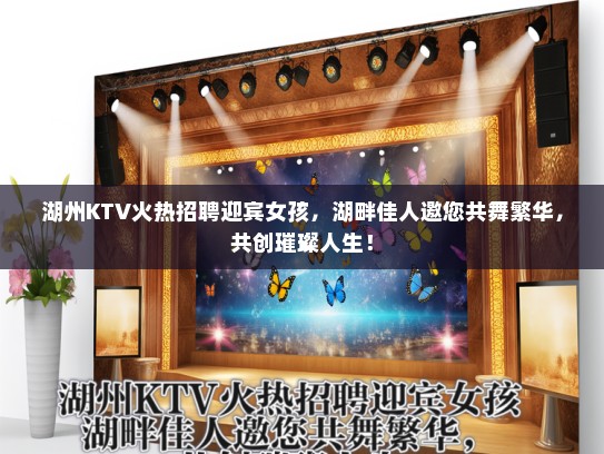 湖州KTV火热招聘迎宾女孩，湖畔佳人邀您共舞繁华，共创璀璨人生！