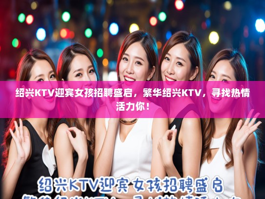绍兴KTV迎宾女孩招聘盛启，繁华绍兴KTV，寻找热情活力你！