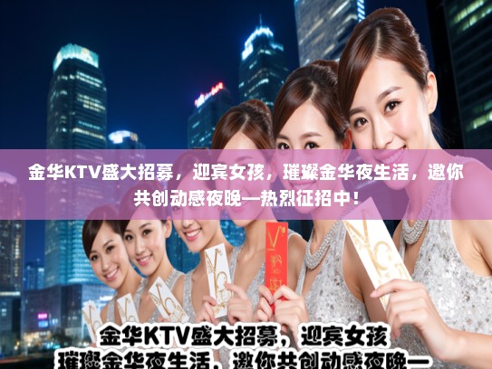 金华KTV盛大招募，迎宾女孩，璀璨金华夜生活，邀你共创动感夜晚—热烈征招中！
