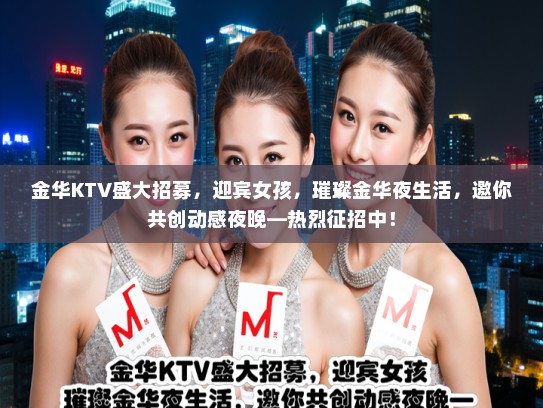 金华KTV盛大招募，迎宾女孩，璀璨金华夜生活，邀你共创动感夜晚—热烈征招中！