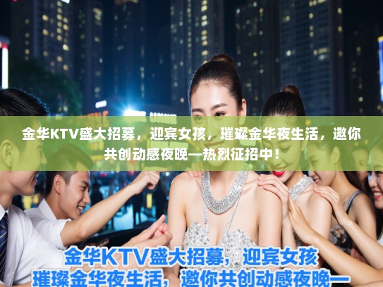 金华KTV盛大招募，迎宾女孩，璀璨金华夜生活，邀你共创动感夜晚—热烈征招中！