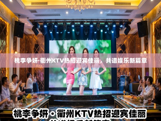 桃李争妍·衢州KTV热招迎宾佳丽,共谱娱乐新篇章 桃李争妍·衢州KTV热招迎宾佳丽,共谱娱乐新篇章