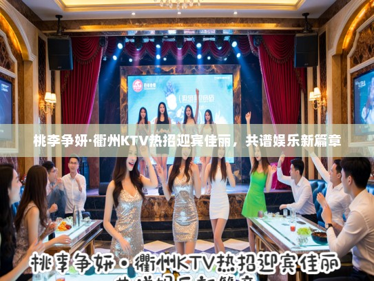 桃李争妍·衢州KTV热招迎宾佳丽,共谱娱乐新篇章 桃李争妍·衢州KTV热招迎宾佳丽,共谱娱乐新篇章