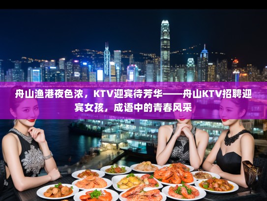 舟山渔港夜色浓，KTV迎宾待芳华——舟山KTV招聘迎宾女孩，成语中的青春风采