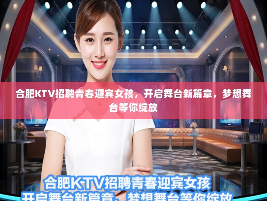 合肥KTV招聘青春迎宾女孩，开启舞台新篇章，梦想舞台等你绽放