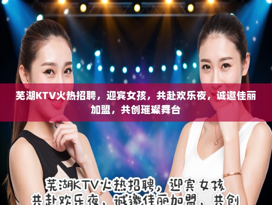 芜湖KTV火热招聘,迎宾女孩,共赴欢乐夜,诚邀佳丽加盟,共创璀璨舞台 芜湖KTV火热招聘,迎宾女孩,共赴欢乐夜,诚邀佳丽加盟,共创璀璨舞台