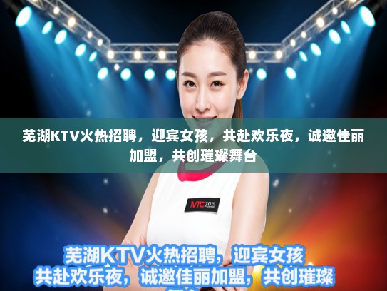 芜湖KTV火热招聘,迎宾女孩,共赴欢乐夜,诚邀佳丽加盟,共创璀璨舞台 芜湖KTV火热招聘,迎宾女孩,共赴欢乐夜,诚邀佳丽加盟,共创璀璨舞台