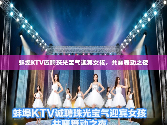 蚌埠KTV诚聘珠光宝气迎宾女孩，共襄舞动之夜