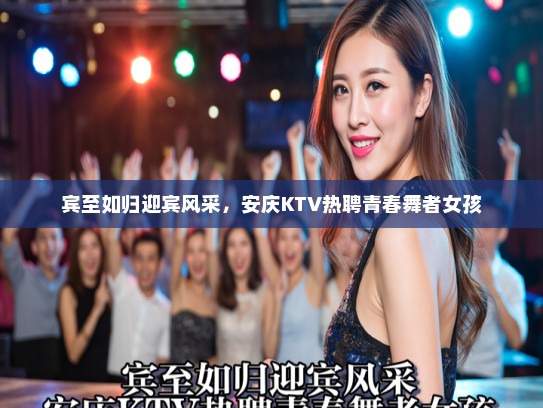 宾至如归迎宾风采，安庆KTV热聘青春舞者女孩