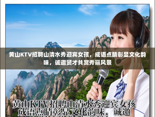 黄山KTV招聘山清水秀迎宾女孩,成语点睛彰显文化韵味,诚邀贤才共赏秀丽风景 黄山KTV招聘山清水秀迎宾女孩,成语点睛彰显文化韵味,诚邀贤才共赏秀丽风景