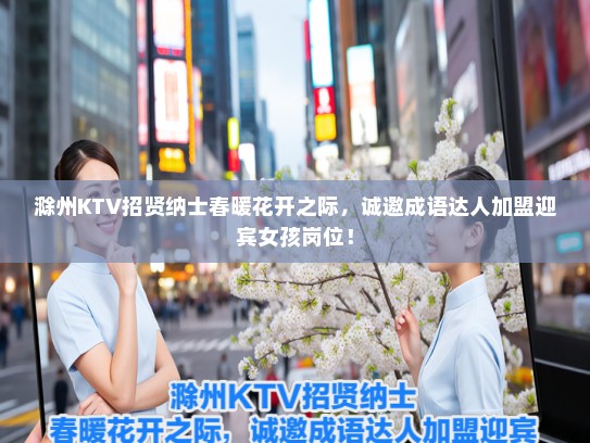 滁州KTV招贤纳士春暖花开之际，诚邀成语达人加盟迎宾女孩岗位！