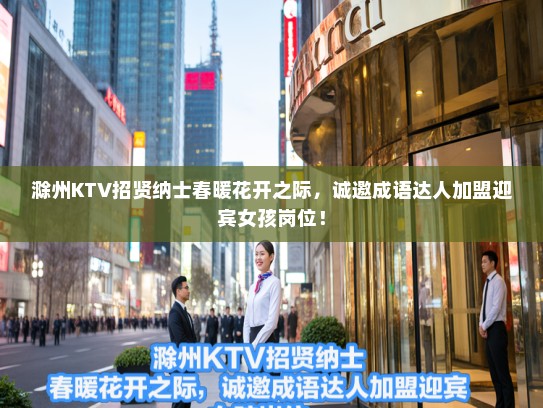 滁州KTV招贤纳士春暖花开之际，诚邀成语达人加盟迎宾女孩岗位！