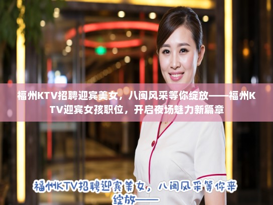 福州KTV招聘迎宾美女,八闽风采等你绽放——福州KTV迎宾女孩职位,开启夜场魅力新篇章 福州KTV招聘迎宾美女,八闽风采等你绽放——福州KTV迎宾女孩职位,开启夜场魅力新篇章