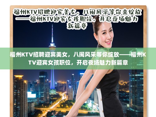 福州KTV招聘迎宾美女,八闽风采等你绽放——福州KTV迎宾女孩职位,开启夜场魅力新篇章 福州KTV招聘迎宾美女,八闽风采等你绽放——福州KTV迎宾女孩职位,开启夜场魅力新篇章