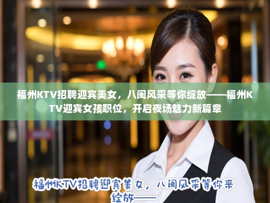福州KTV招聘迎宾美女,八闽风采等你绽放——福州KTV迎宾女孩职位,开启夜场魅力新篇章 福州KTV招聘迎宾美女,八闽风采等你绽放——福州KTV迎宾女孩职位,开启夜场魅力新篇章