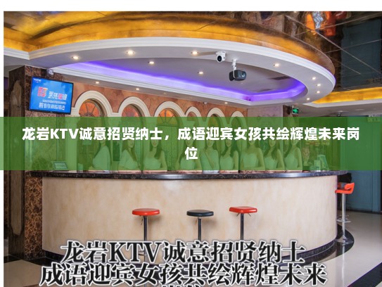 龙岩KTV诚意招贤纳士，成语迎宾女孩共绘辉煌未来岗位