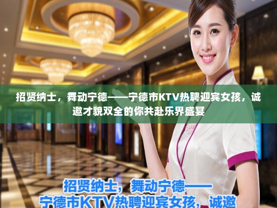 招贤纳士，舞动宁德——宁德市KTV热聘迎宾女孩，诚邀才貌双全的你共赴乐界盛宴