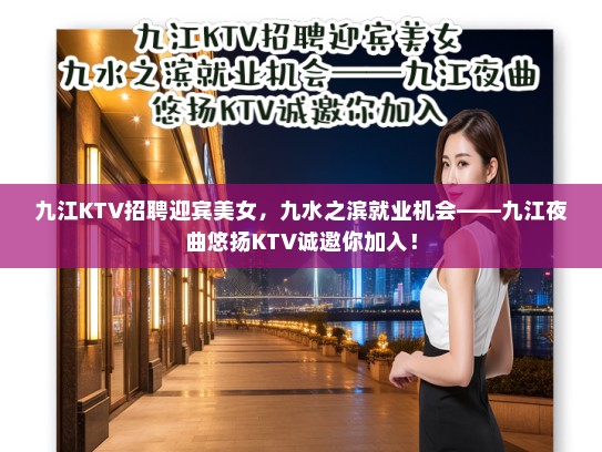 九江KTV招聘迎宾美女,九水之滨就业机会——九江夜曲悠扬KTV诚邀你加入! 九江KTV招聘迎宾美女,九水之滨就业机会——九江夜曲悠扬KTV诚邀你加入!