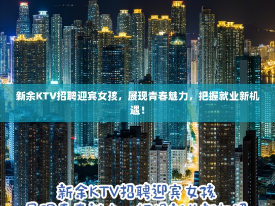 新余KTV招聘迎宾女孩，展现青春魅力，把握就业新机遇！