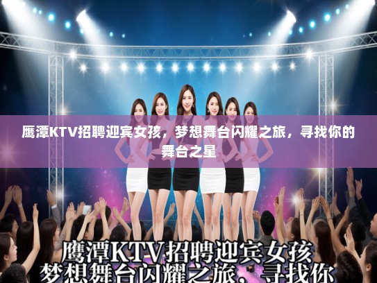 鹰潭KTV招聘迎宾女孩，梦想舞台闪耀之旅，寻找你的舞台之星